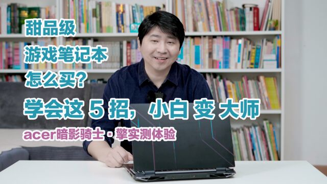 甜品级游戏笔记本怎么买?学会这5招小白变大师,acer暗影骑士ⷦ“Ž实测体验