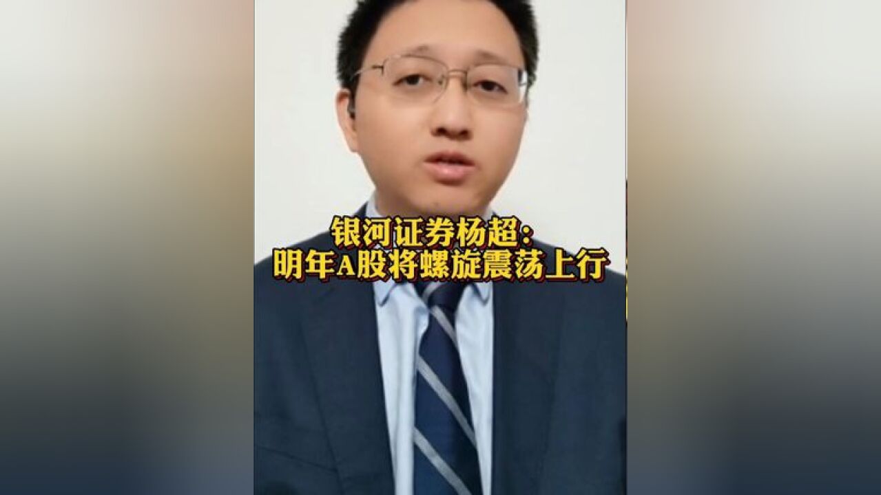 银河证券杨超:明年A股将螺旋震荡上行大盘成长股占优