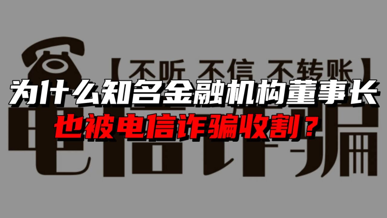 为什么知名金融机构董事长也被电信诈骗收割