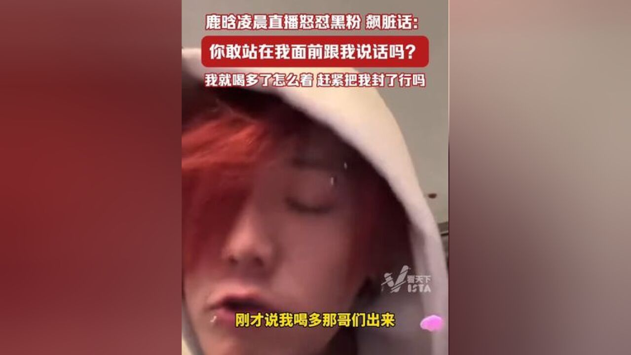 鹿晗凌晨直播怒怼黑粉:你站我面前敢说吗?飙脏话被质疑精神状态