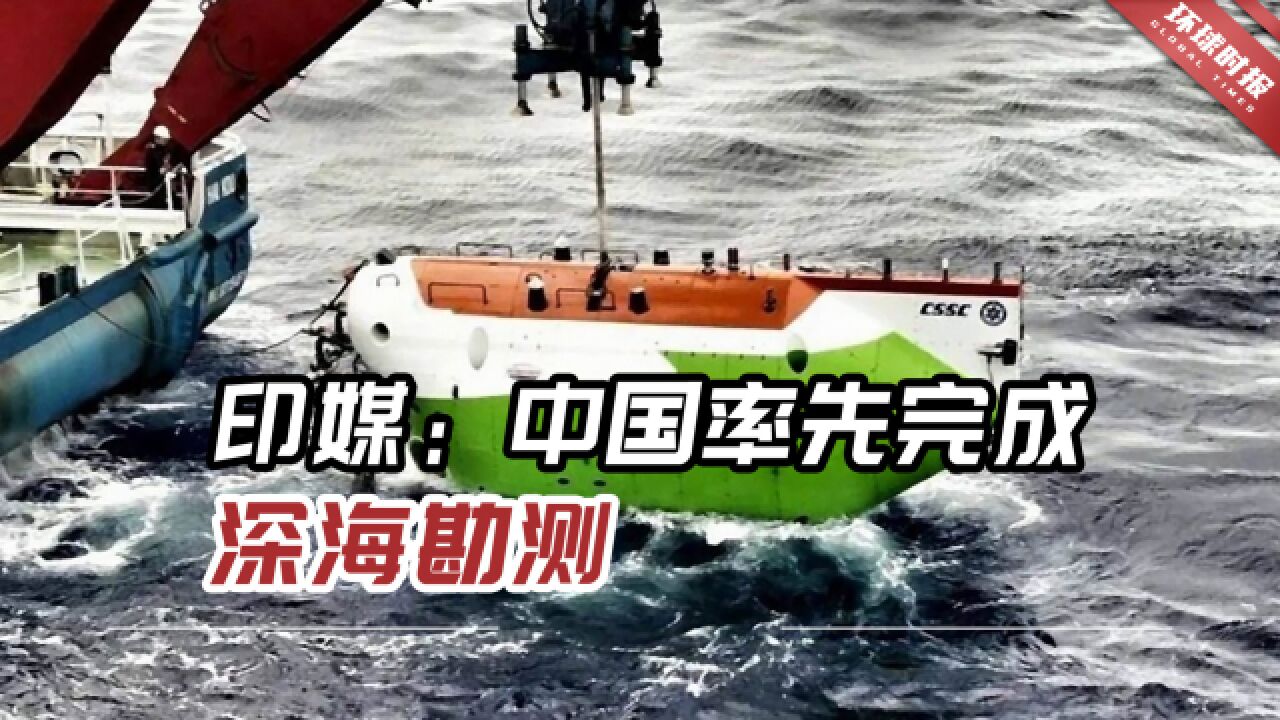 印媒:中国率先完成深海勘测,先进深海潜水器承载着中国雄心