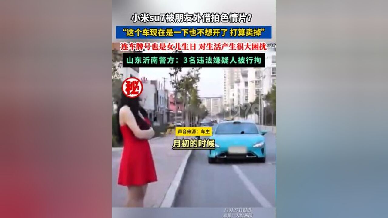 小米su7被外借拍色情片?车主:这个车是一下也不想开了, 山东沂南警方称3名违法嫌疑人被行拘