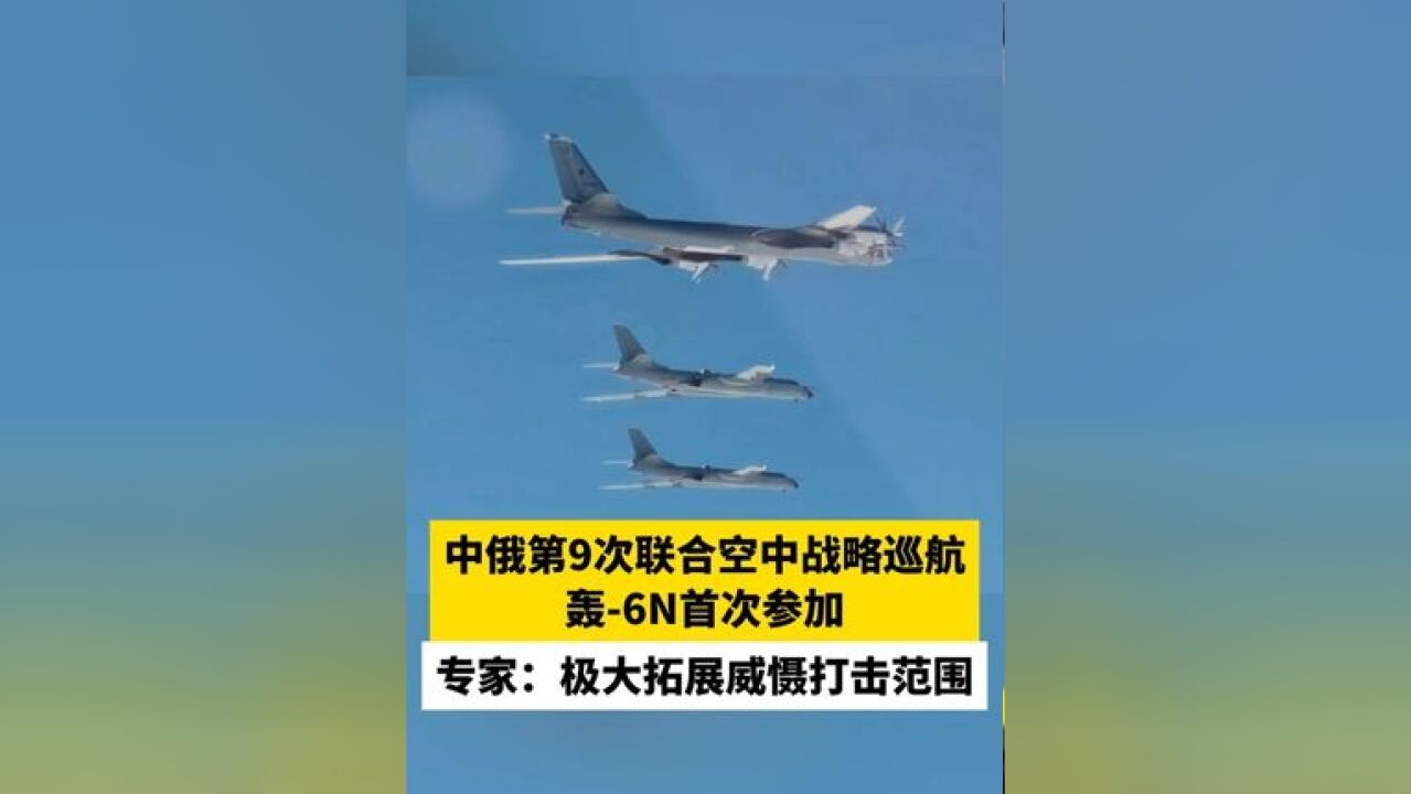 中俄第9次联合空中战略巡航 轰6N首次参加,专家:极大拓展威慑打击范围