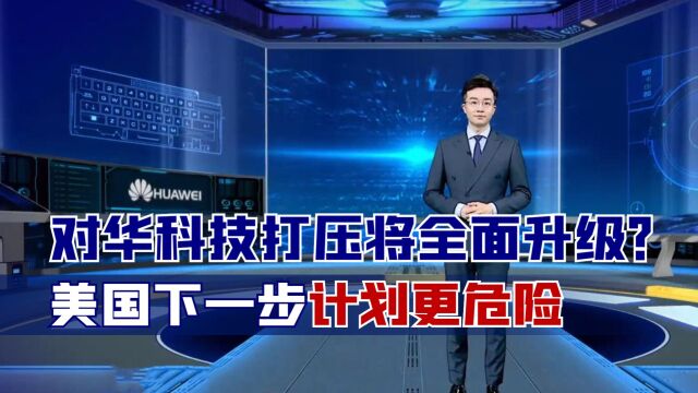 对华科技打压将全面升级?美国下一步计划更危险,中方已正面接招