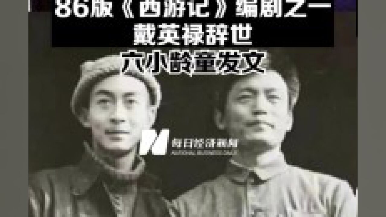 86版《西游记》编剧之一戴英禄辞世,六小龄童发文:他与杨洁导演、邹忆青老师天上相聚……