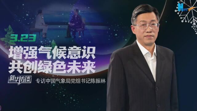 专访中国气象局党组书记陈振林:增强气候意识 共创绿色未来