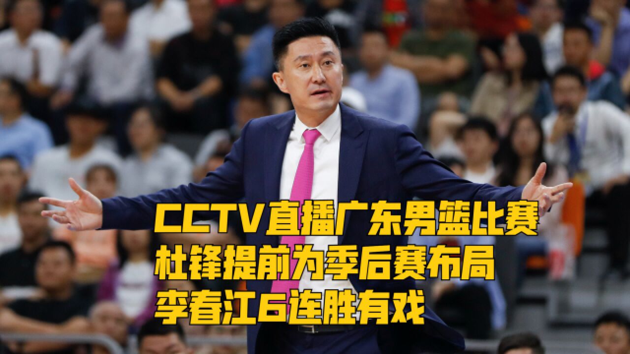 CCTV直播广东男篮比赛,杜锋提前为季后赛布局,或送李春江6连胜