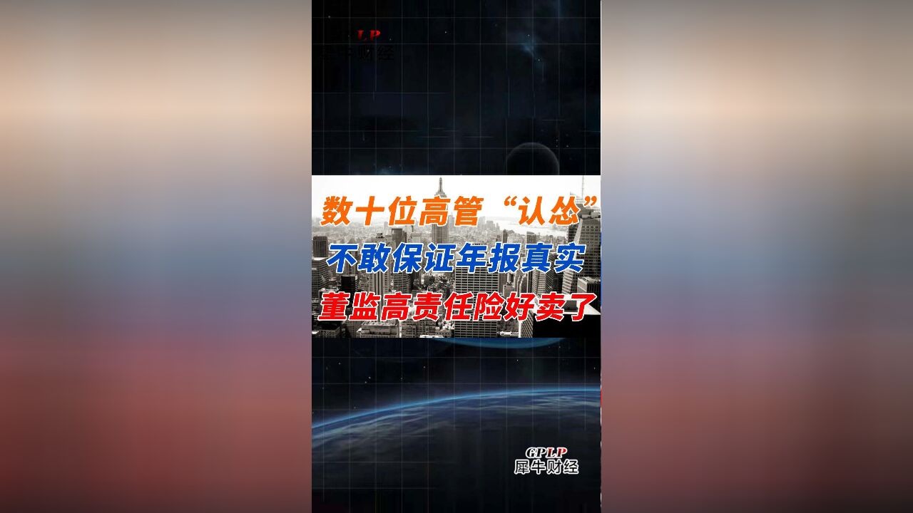 数十位高管“认怂”不敢保证年报真实 董监高责任险好卖了