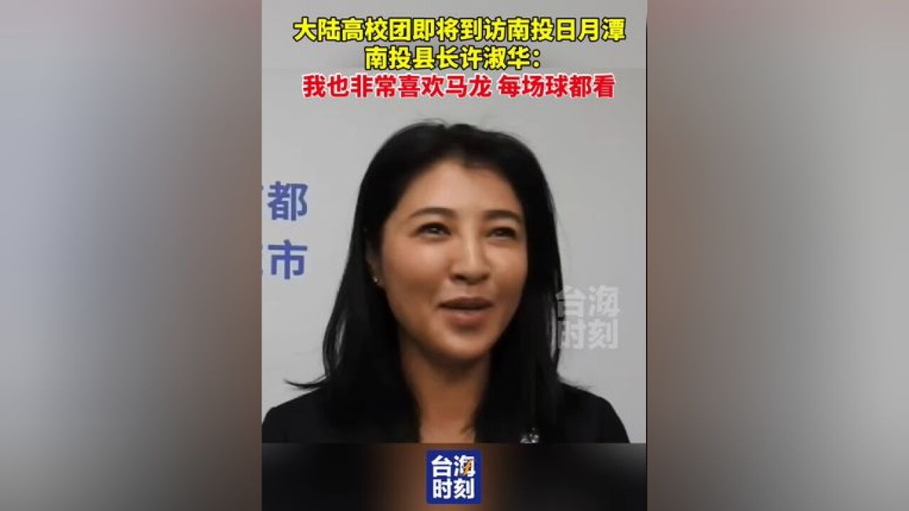 大陆高校团即将到访南投日月潭,南投县长许淑华:我也非常喜欢马龙,每场球都看