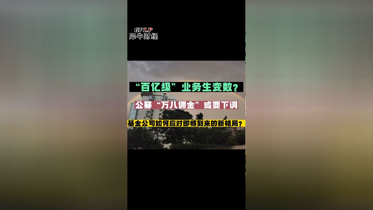 “百亿级”业务生变数?公募“万八佣金”或要下调基金公司如何应对即将到来的新格局?