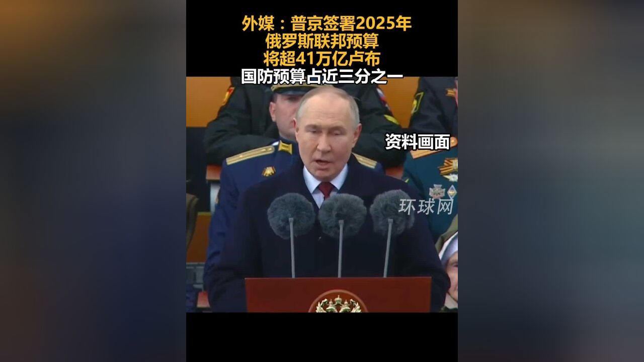 外媒:普京签署2025年俄罗斯联邦预算,将超41万亿卢布,国防预算占近三分之一