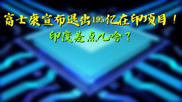 富士康突然宣布退出195亿在印项目!印度差点儿啥?