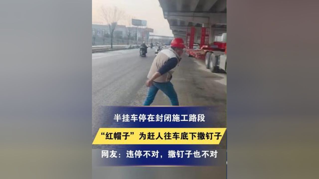 半挂车停在封闭施工路段,“红帽子”为赶人往车底下撒钉子 网友:违停不对,撒钉子也不对