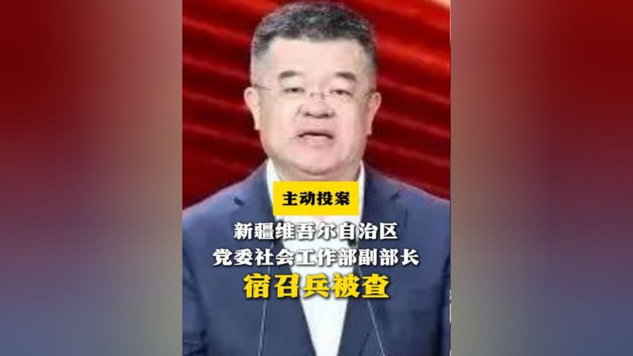 主动投案!新疆维吾尔自治区党委社会工作部副部长宿召兵被查