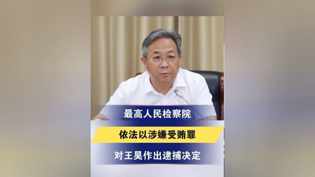 最高人民检察院依法以涉嫌受贿罪对王昊作出逮捕决定