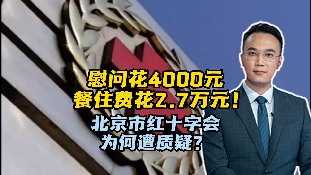 慰问花4000元,餐住费花2.7万元!北京市红十字会为何遭质疑?