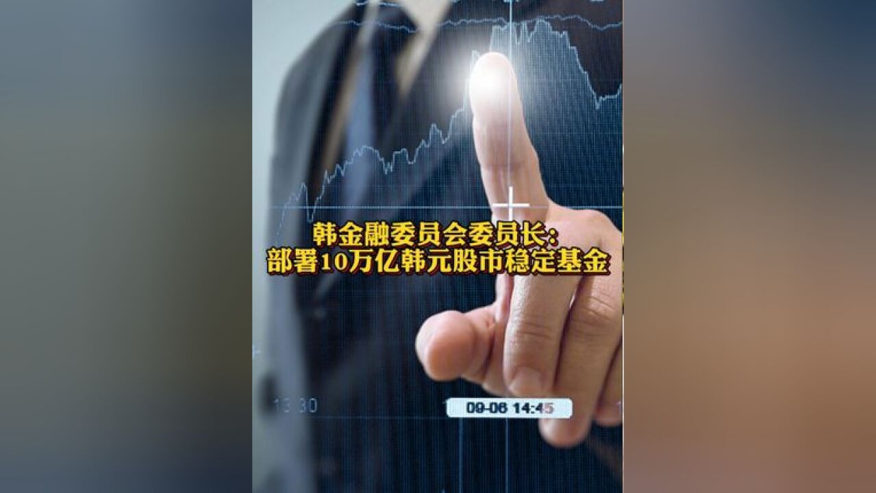 韩金融委员会委员长:随时准备部署10万亿韩元股市稳定基金 韩国股票