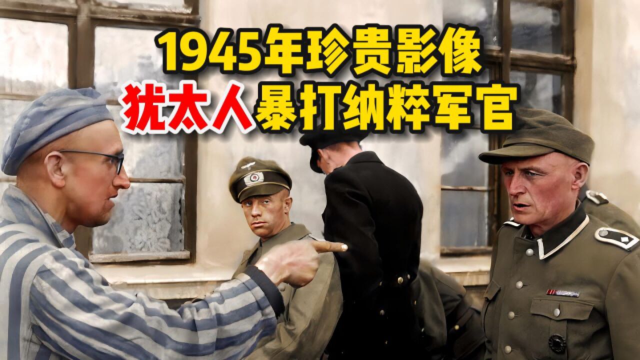 1945年珍贵影像,犹太人暴打纳粹军官,集中营内场景惨不忍睹