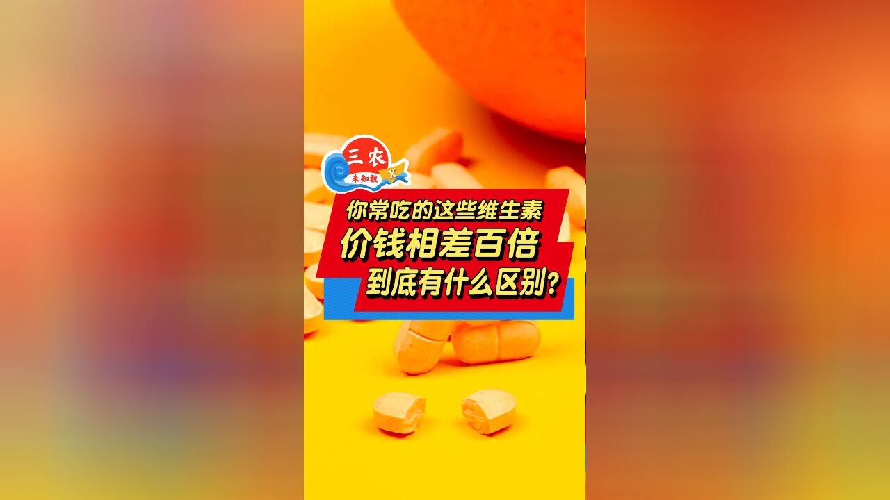 三农未知数丨你常吃的这些维生素,价钱相差百倍,到底有什么区别?