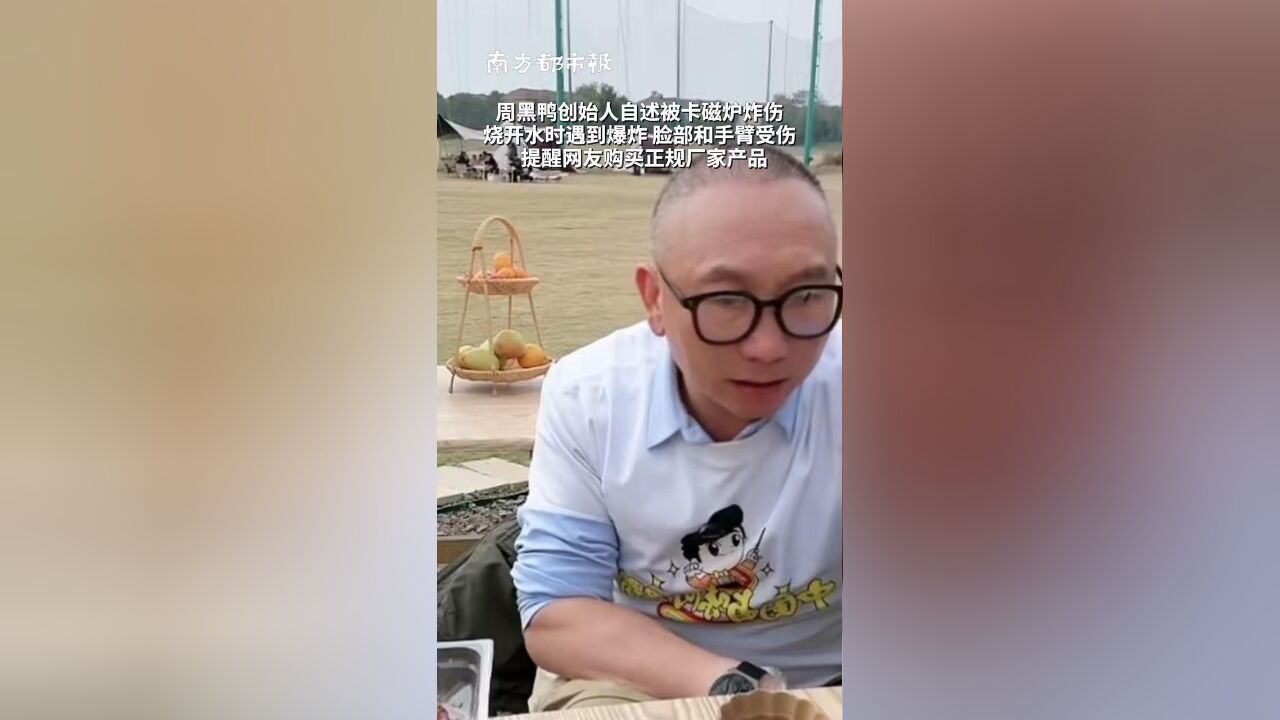 周黑鸭创始人自述被卡磁炉炸伤:烧开水时遇到爆炸,脸部和手臂受伤,提醒网友购买正规厂家产品