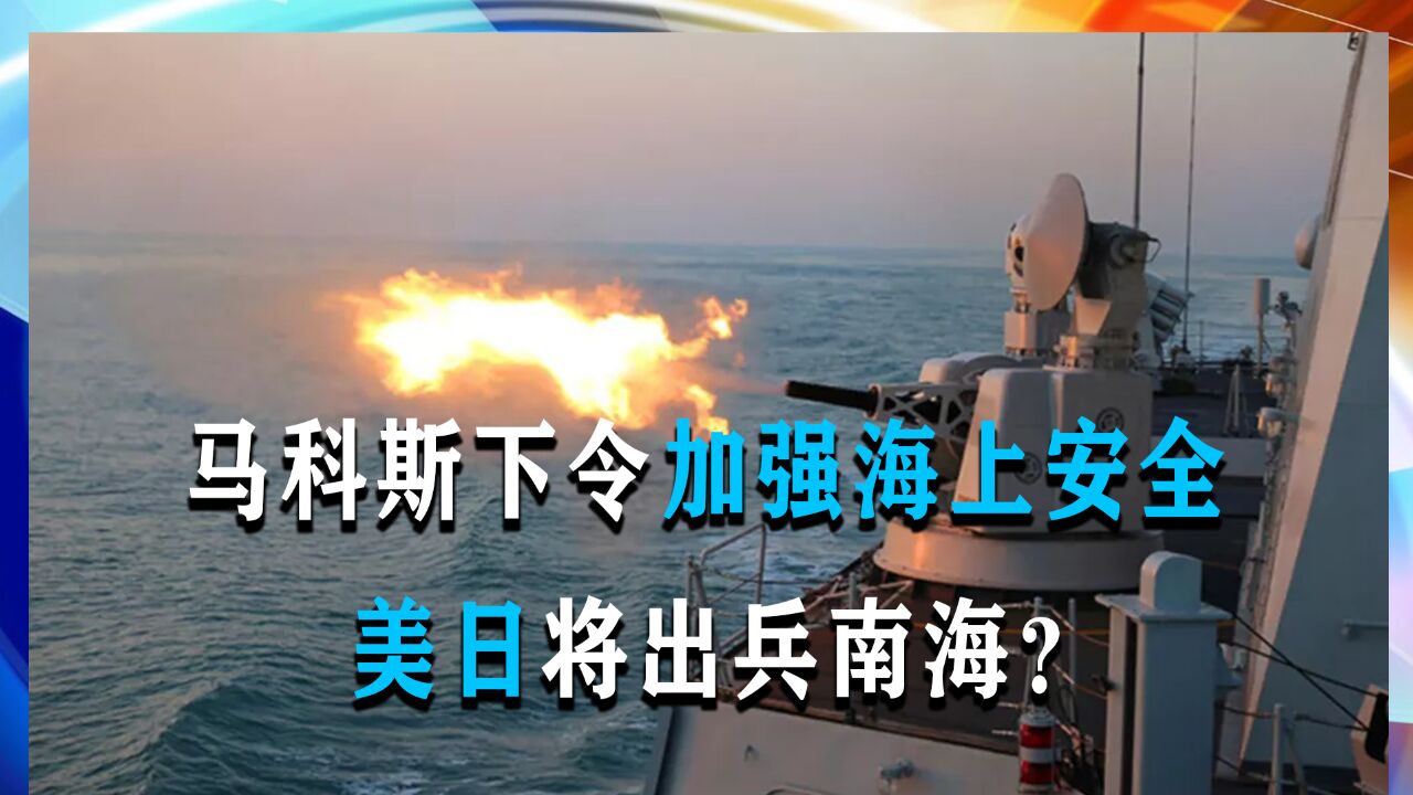 马科斯下令加强海上安全,解放军舰艇奔赴南海实弹打靶