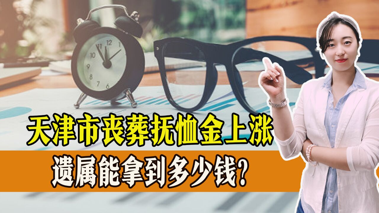 好消息!天津市丧葬抚恤金上涨,标准如何?遗属能拿到多少钱?