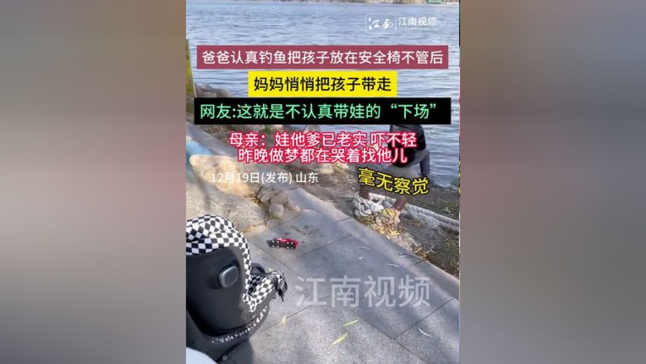 爸爸带娃钓鱼发现娃不见了 爸爸认真钓鱼把孩子放在安全椅不管后,妈妈悄悄把孩子带走,母亲:娃他爹已老实 吓不轻,昨晚做梦都在哭着找他儿