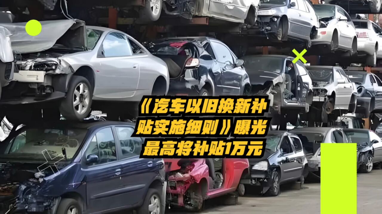 《汽车以旧换新补贴实施细则》曝光:最高补贴1万元!