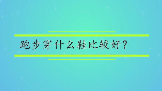 跑步穿什么鞋比较好?