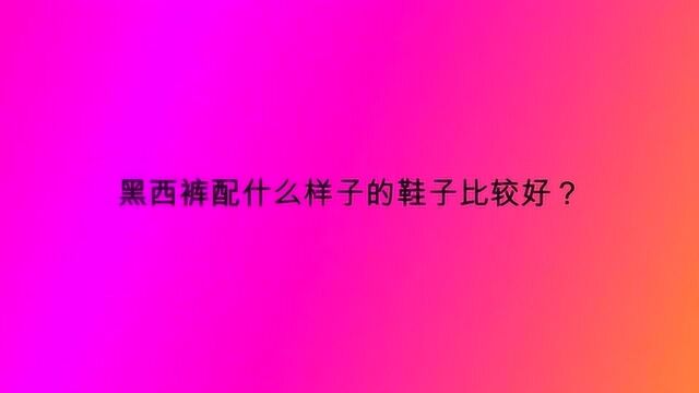 黑西裤配什么样子的鞋子比较好?