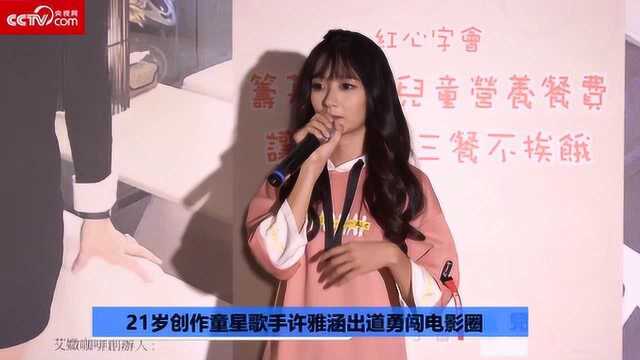 央视网21岁创作童星歌手许雅涵出道勇闯电影圈