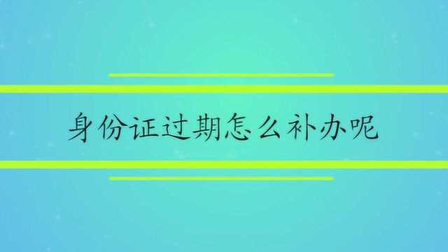 身份证过期怎么补办呢