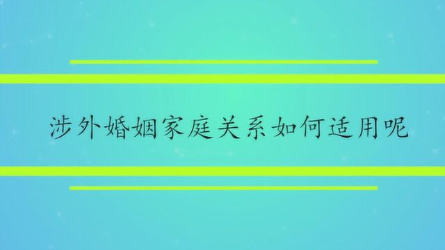 涉外婚姻家庭关系如何适用呢