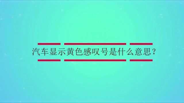 汽车显示黄色感叹号是什么意思?