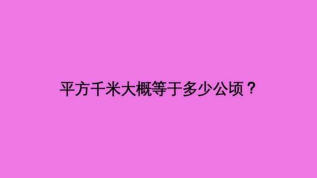 平方千米大概等于多少公顷?