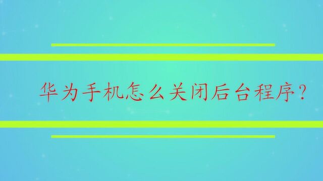 华为手机怎么关闭后台程序?