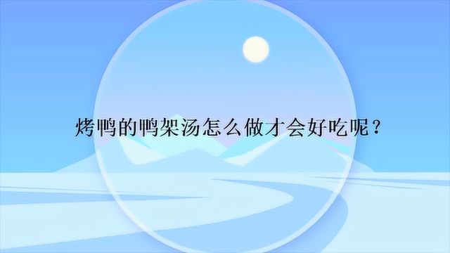 烤鸭的鸭架汤怎么做才会好吃呢?