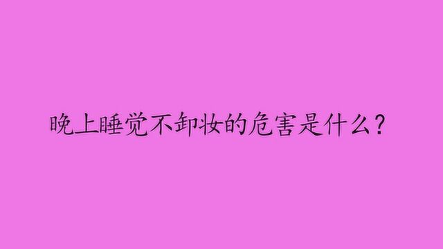 晚上睡觉不卸妆的危害是什么?