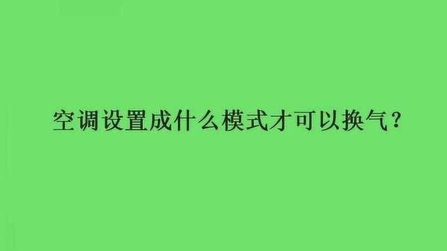 空调设置成什么模式才可以换气?