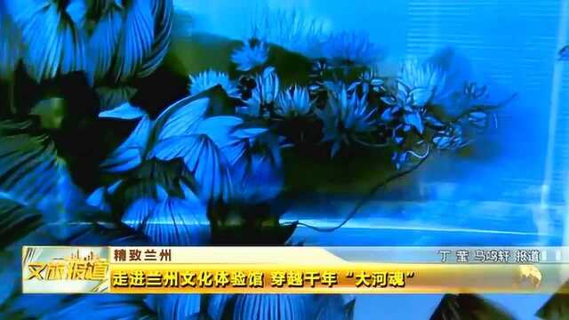 走进兰州文化体验馆 穿越千年“大河魂”