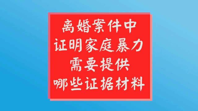 离婚案件中,证明家庭暴力需要提供哪些证据材料?