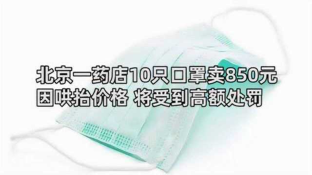 北京丰台区一药店10只口罩卖850元 因哄抬价格 将受到高额处罚