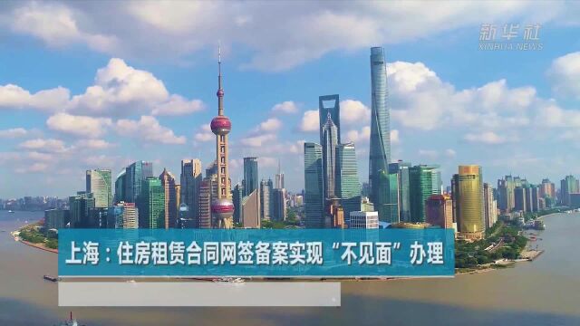 上海:住房租赁合同网签备案实现“不见面”办理