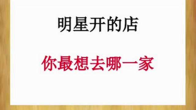 明星开的店,你最想去哪一家,网友有钱哪里都想去