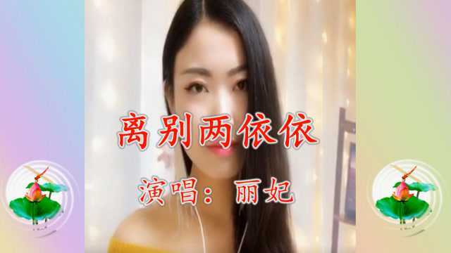 美女丽妃一首《离别两依依》声音悦耳,深情感人,期待和你再相遇