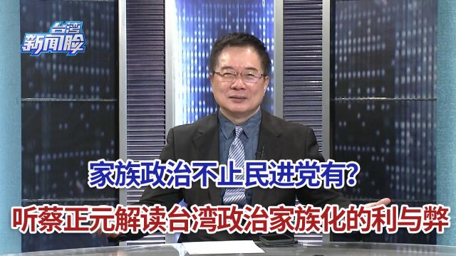 家族政治不止民进党有?听蔡正元解读台湾政治家族化的利与弊