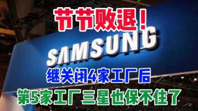 节节败退兵败如山倒!继关闭4家工厂后,第5家工厂三星也保不住了