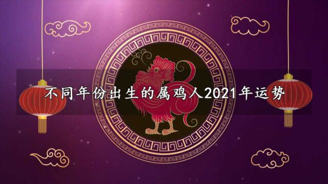 【属鸡】不同年份出生的属鸡人2021年运势!