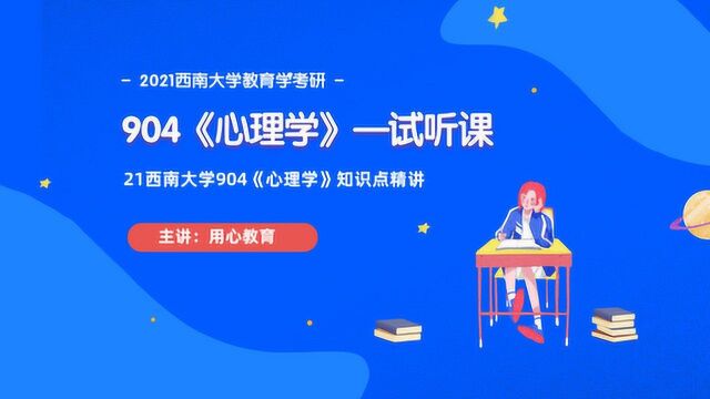 用心教育21西南大学教育学904《心理学》知识点精讲(试听课)