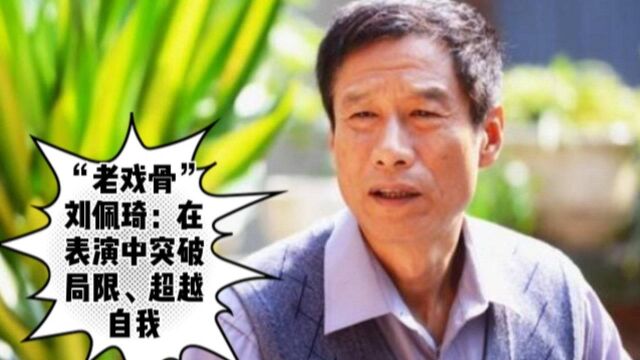 “老戏骨”刘佩琦:在表演中突破局限、超越自我